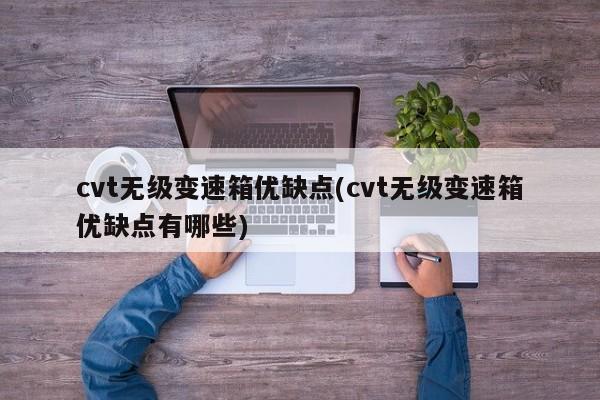 cvt无级变速箱优缺点(cvt无级变速箱优缺点有哪些)