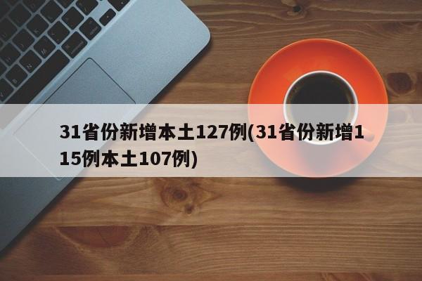 31省份新增本土127例(31省份新增115例本土107例)