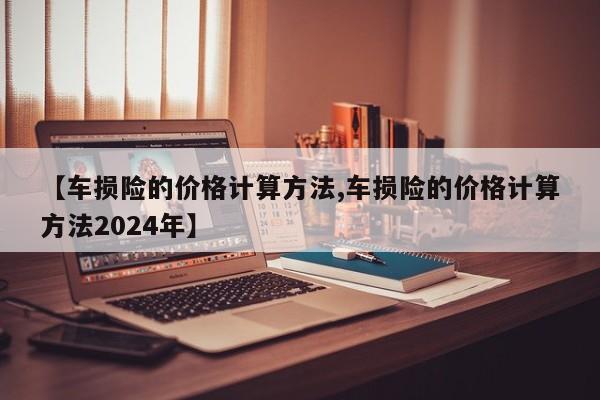 【车损险的价格计算方法,车损险的价格计算方法2024年】