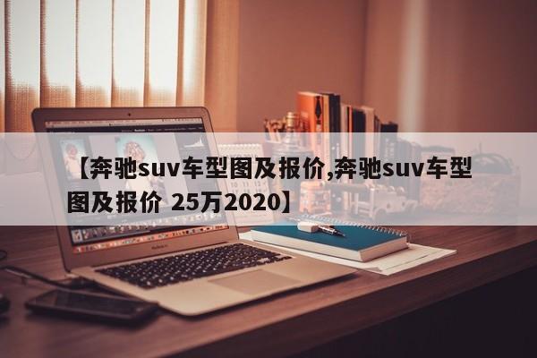 【奔驰suv车型图及报价,奔驰suv车型图及报价 25万2020】