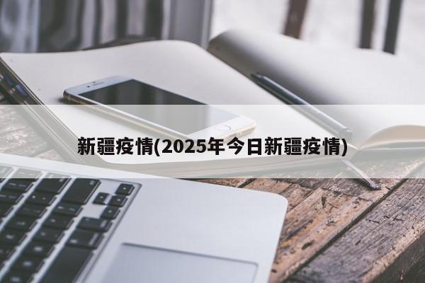 新疆疫情(2025年今日新疆疫情)