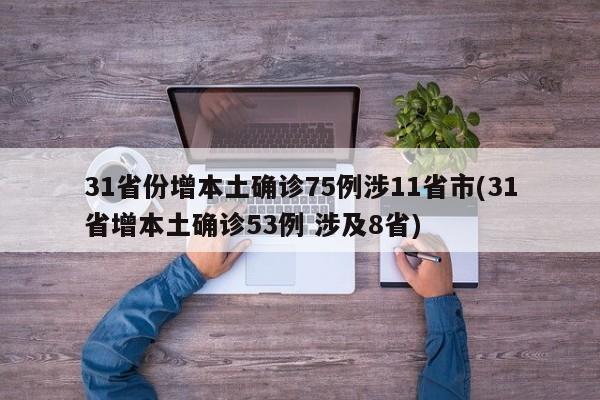 31省份增本土确诊75例涉11省市(31省增本土确诊53例 涉及8省)