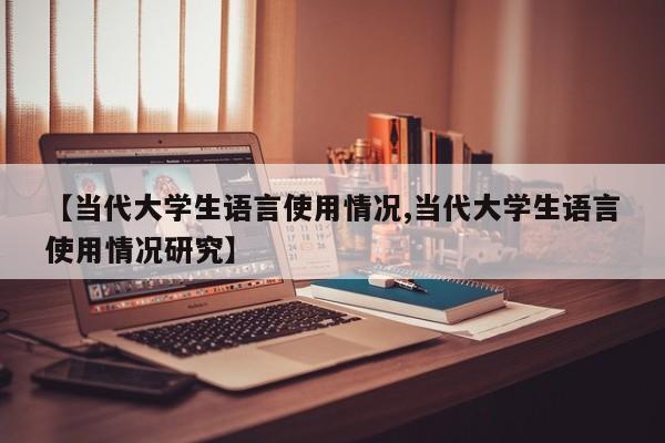【当代大学生语言使用情况,当代大学生语言使用情况研究】
