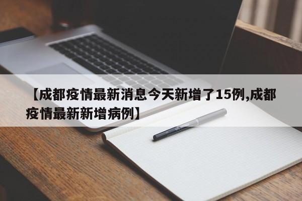 【成都疫情最新消息今天新增了15例,成都疫情最新新增病例】