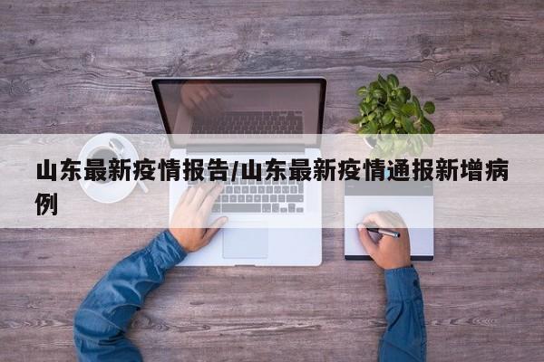 山东最新疫情报告/山东最新疫情通报新增病例