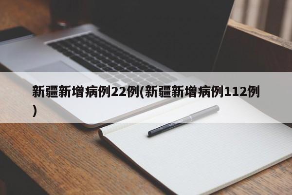 新疆新增病例22例(新疆新增病例112例)