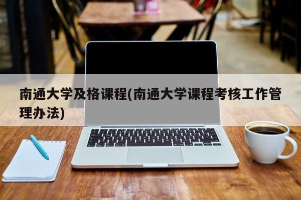 南通大学及格课程(南通大学课程考核工作管理办法)