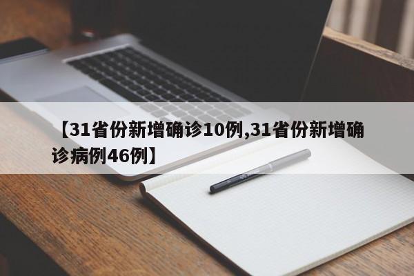 【31省份新增确诊10例,31省份新增确诊病例46例】