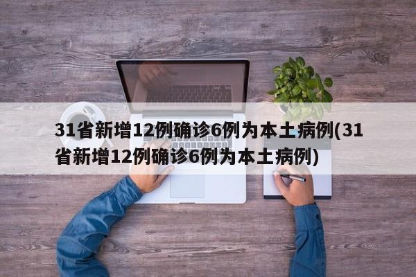 31省新增12例确诊6例为本土病例(31省新增12例确诊6例为本土病例)