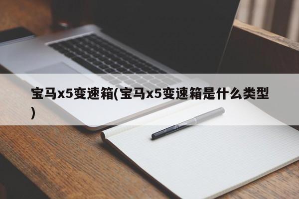 宝马x5变速箱(宝马x5变速箱是什么类型)