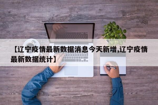 【辽宁疫情最新数据消息今天新增,辽宁疫情最新数据统计】