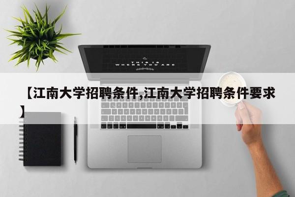 【江南大学招聘条件,江南大学招聘条件要求】