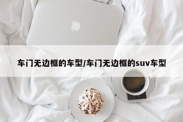车门无边框的车型/车门无边框的suv车型