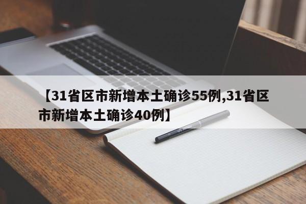 【31省区市新增本土确诊55例,31省区市新增本土确诊40例】