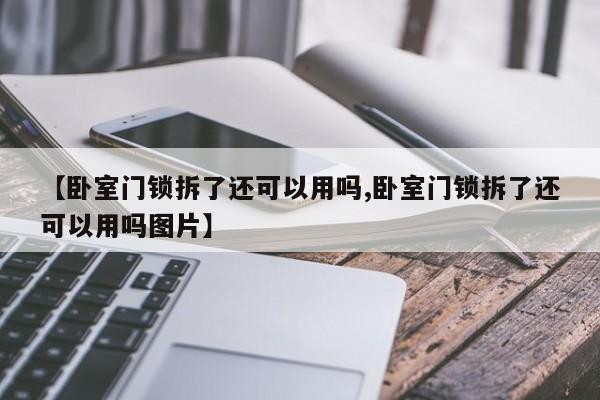 【卧室门锁拆了还可以用吗,卧室门锁拆了还可以用吗图片】