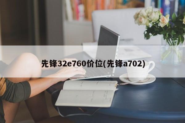先锋32e760价位(先锋a702)