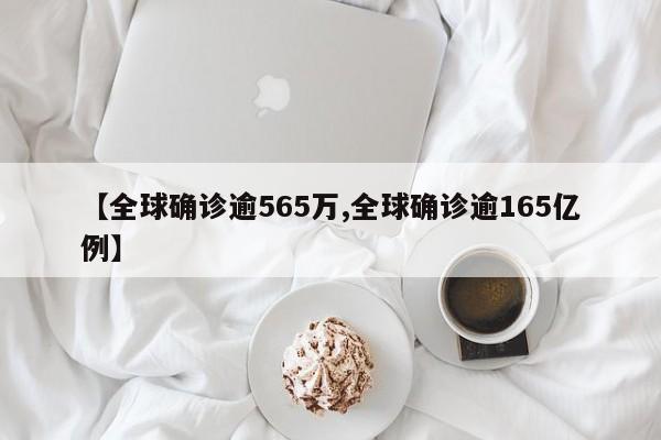 【全球确诊逾565万,全球确诊逾165亿例】