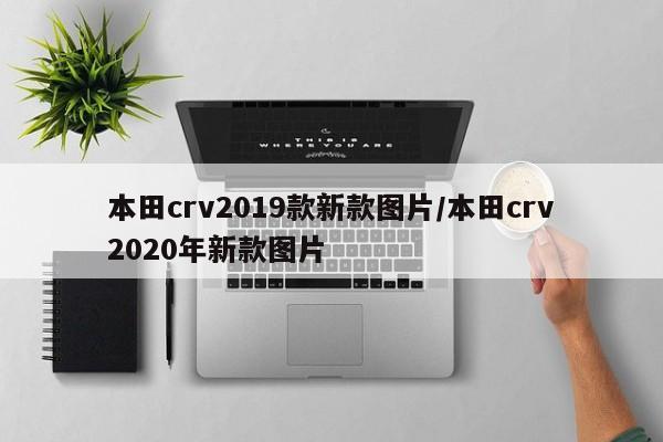 本田crv2019款新款图片/本田crv2020年新款图片