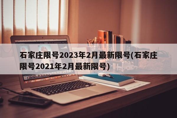 石家庄限号2023年2月最新限号(石家庄限号2021年2月最新限号)