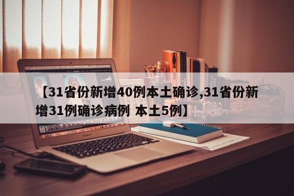 【31省份新增40例本土确诊,31省份新增31例确诊病例 本土5例】
