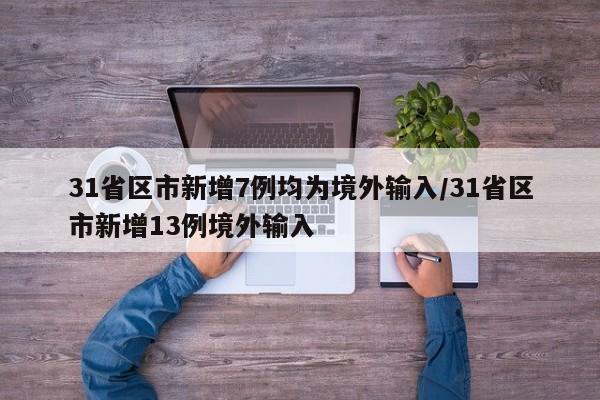 31省区市新增7例均为境外输入/31省区市新增13例境外输入