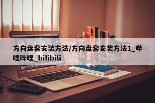 方向盘套安装方法/方向盘套安装方法1_哔哩哔哩_bilibili