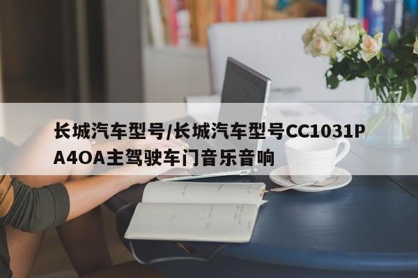 长城汽车型号/长城汽车型号CC1031PA4OA主驾驶车门音乐音响