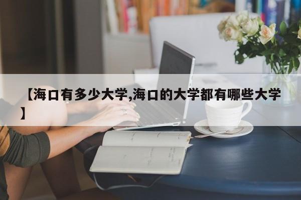 【海口有多少大学,海口的大学都有哪些大学】