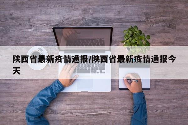 陕西省最新疫情通报/陕西省最新疫情通报今天