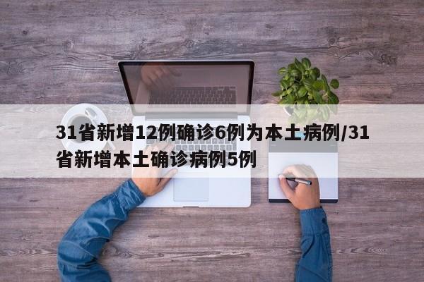 31省新增12例确诊6例为本土病例/31省新增本土确诊病例5例