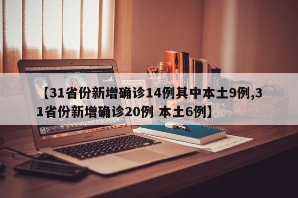 【31省份新增确诊14例其中本土9例,31省份新增确诊20例 本土6例】
