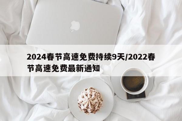 2024春节高速免费持续9天/2022春节高速免费最新通知