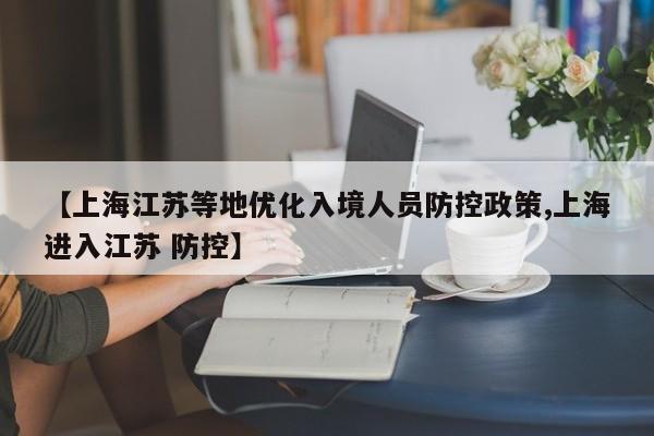 【上海江苏等地优化入境人员防控政策,上海进入江苏 防控】