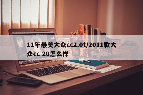 11年最美大众cc2.0t/2011款大众cc 20怎么样