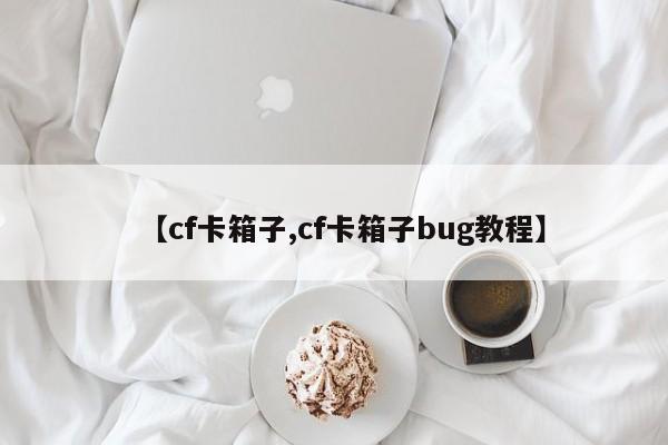 【cf卡箱子,cf卡箱子bug教程】