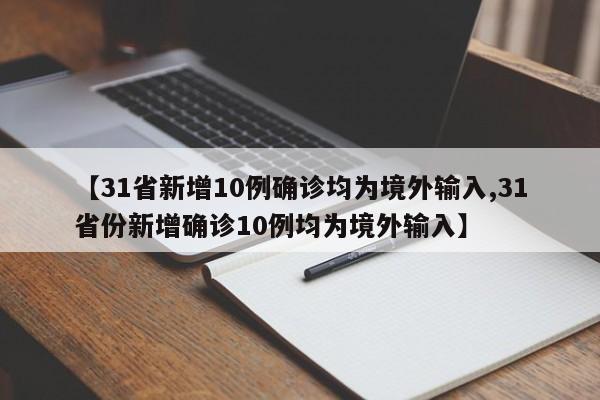 【31省新增10例确诊均为境外输入,31省份新增确诊10例均为境外输入】