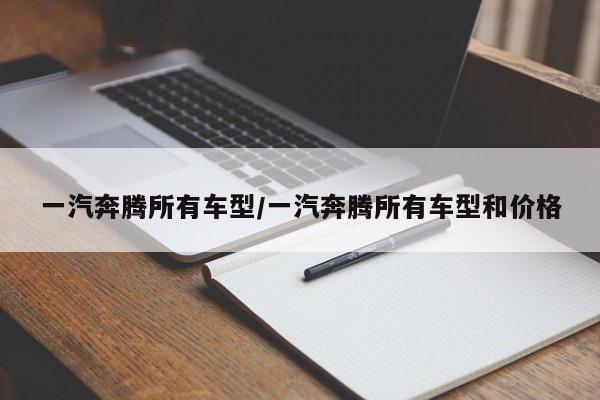 一汽奔腾所有车型/一汽奔腾所有车型和价格