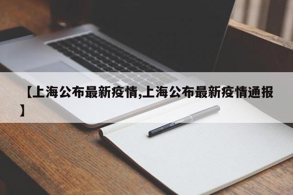 【上海公布最新疫情,上海公布最新疫情通报】