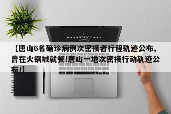 【唐山6名确诊病例次密接者行程轨迹公布,曾在火锅城就餐!唐山一地次密接行动轨迹公布!】