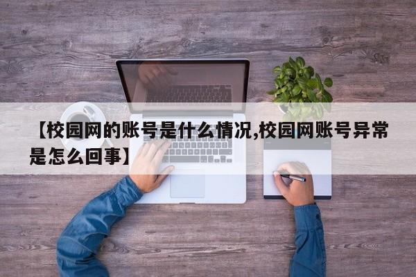 【校园网的账号是什么情况,校园网账号异常是怎么回事】