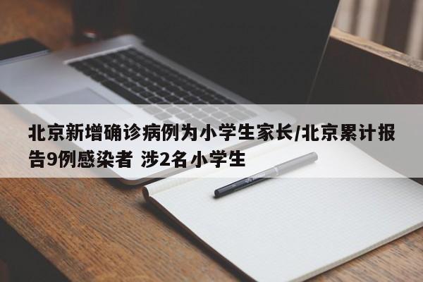 北京新增确诊病例为小学生家长/北京累计报告9例感染者 涉2名小学生