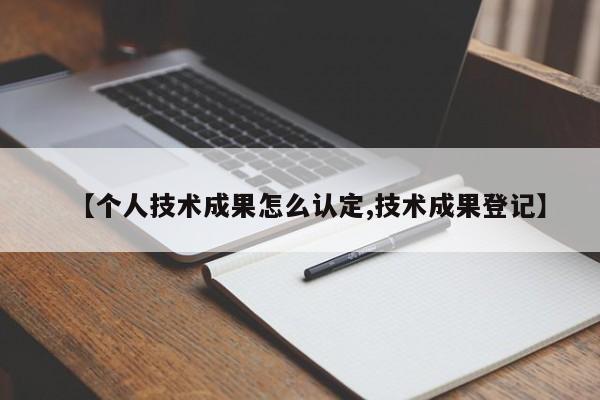【个人技术成果怎么认定,技术成果登记】