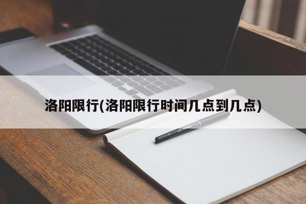 洛阳限行(洛阳限行时间几点到几点)