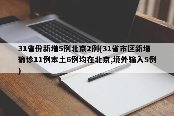 31省份新增5例北京2例(31省市区新增确诊11例本土6例均在北京,境外输入5例)