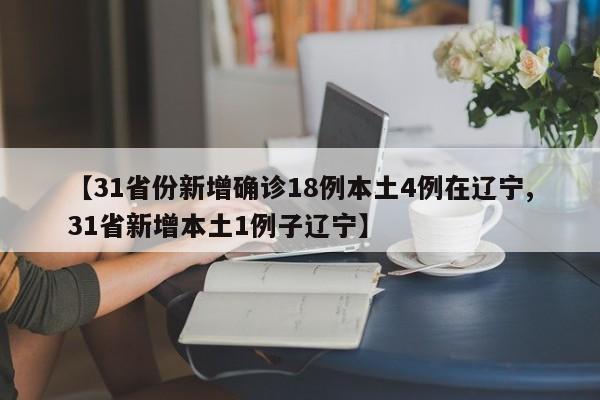 【31省份新增确诊18例本土4例在辽宁,31省新增本土1例子辽宁】