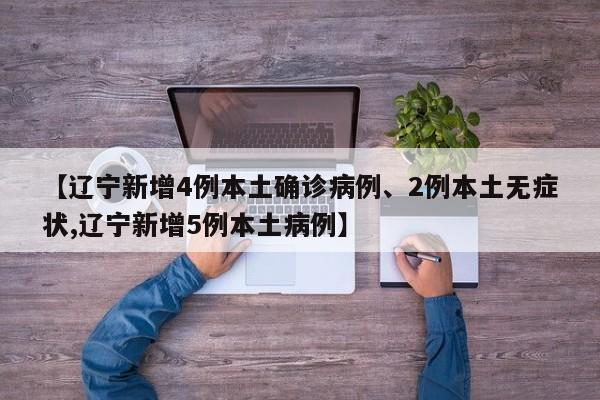 【辽宁新增4例本土确诊病例、2例本土无症状,辽宁新增5例本土病例】