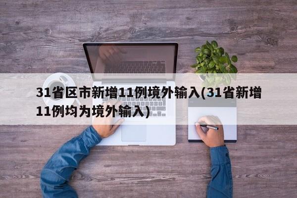 31省区市新增11例境外输入(31省新增11例均为境外输入)