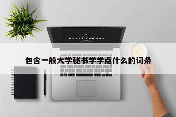 包含一般大学秘书学学点什么的词条