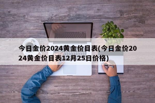 今日金价2024黄金价目表(今日金价2024黄金价目表12月25日价格)