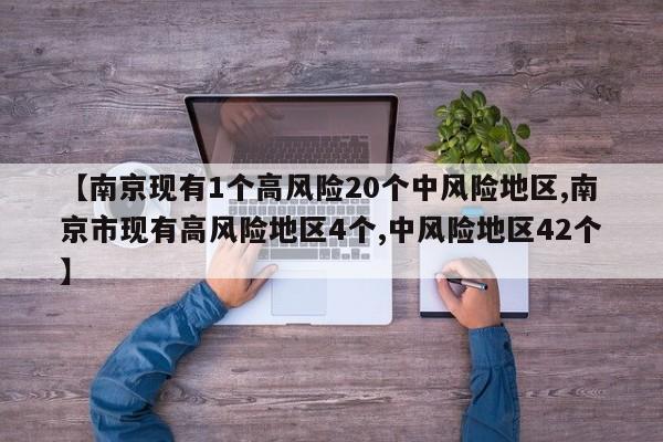 【南京现有1个高风险20个中风险地区,南京市现有高风险地区4个,中风险地区42个】